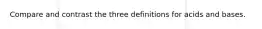 Compare and contrast the three definitions for acids and bases.