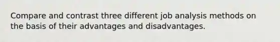 Compare and contrast three different job analysis methods on the basis of their advantages and disadvantages.