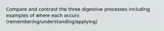 Compare and contrast the three digestive processes including examples of where each occurs (remembering/understanding/applying)