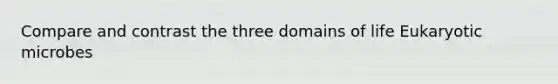 Compare and contrast the three domains of life Eukaryotic microbes