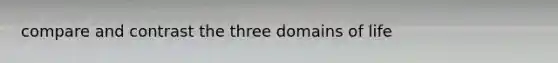 compare and contrast the three domains of life