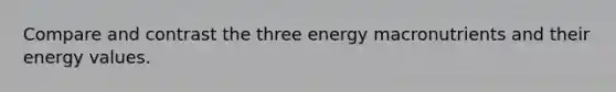 Compare and contrast the three energy macronutrients and their energy values.