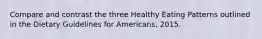 Compare and contrast the three Healthy Eating Patterns outlined in the Dietary Guidelines for Americans, 2015.