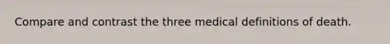 Compare and contrast the three medical definitions of death.