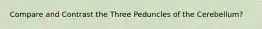 Compare and Contrast the Three Peduncles of the Cerebellum?