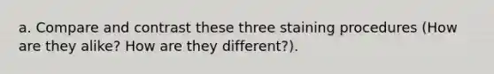 a. Compare and contrast these three staining procedures (How are they alike? How are they different?).