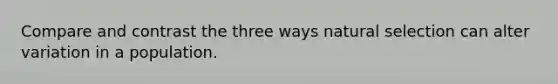 Compare and contrast the three ways natural selection can alter variation in a population.