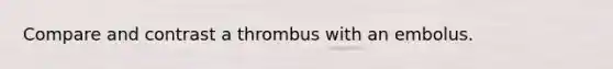 Compare and contrast a thrombus with an embolus.