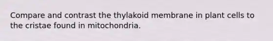 Compare and contrast the thylakoid membrane in plant cells to the cristae found in mitochondria.