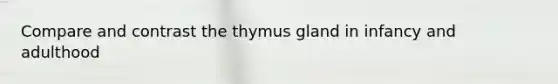 Compare and contrast the thymus gland in infancy and adulthood