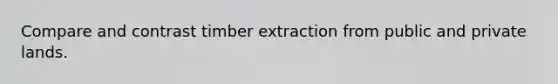 Compare and contrast timber extraction from public and private lands.