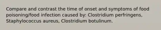 Compare and contrast the time of onset and symptoms of food poisoning/food infection caused by: Clostridium perfringens, Staphylococcus aureus, Clostridium botulinum.