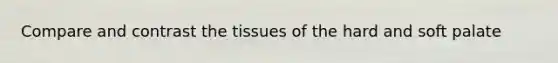 Compare and contrast the tissues of the hard and soft palate
