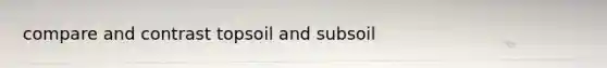 compare and contrast topsoil and subsoil