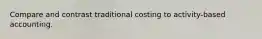 Compare and contrast traditional costing to activity-based accounting.