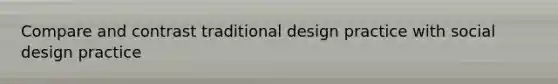 Compare and contrast traditional design practice with social design practice