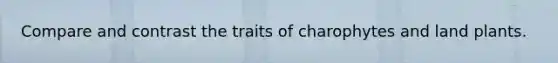 Compare and contrast the traits of charophytes and land plants.
