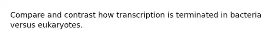 Compare and contrast how transcription is terminated in bacteria versus eukaryotes.