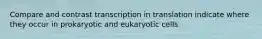 Compare and contrast transcription in translation indicate where they occur in prokaryotic and eukaryotic cells