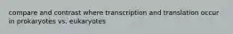 compare and contrast where transcription and translation occur in prokaryotes vs. eukaryotes