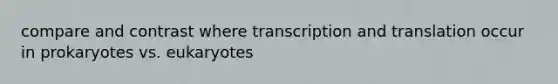 compare and contrast where transcription and translation occur in prokaryotes vs. eukaryotes