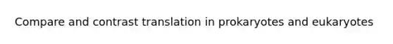 Compare and contrast translation in prokaryotes and eukaryotes