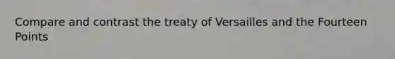 Compare and contrast the treaty of Versailles and the Fourteen Points