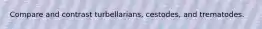 Compare and contrast turbellarians, cestodes, and trematodes.