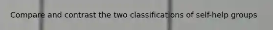 Compare and contrast the two classifications of self-help groups