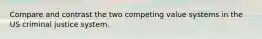 Compare and contrast the two competing value systems in the US criminal justice system.