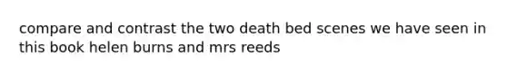 compare and contrast the two death bed scenes we have seen in this book helen burns and mrs reeds