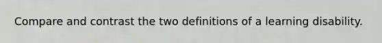 Compare and contrast the two definitions of a learning disability.