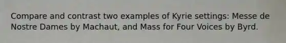 Compare and contrast two examples of Kyrie settings: Messe de Nostre Dames by Machaut, and Mass for Four Voices by Byrd.