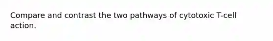 Compare and contrast the two pathways of cytotoxic T-cell action.