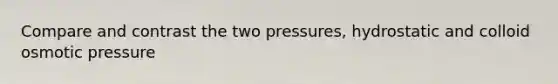 Compare and contrast the two pressures, hydrostatic and colloid osmotic pressure