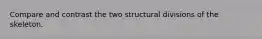 Compare and contrast the two structural divisions of the skeleton.