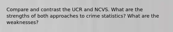 Compare and contrast the UCR and NCVS. What are the strengths of both approaches to crime statistics? What are the weaknesses?