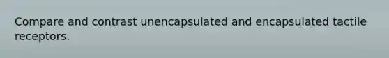 Compare and contrast unencapsulated and encapsulated tactile receptors.