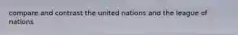 compare and contrast the united nations and the league of nations