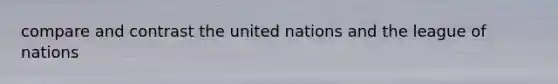 compare and contrast the united nations and the league of nations