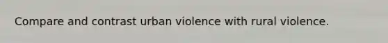 Compare and contrast urban violence with rural violence.