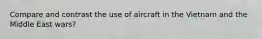 Compare and contrast the use of aircraft in the Vietnam and the Middle East wars?