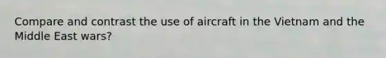 Compare and contrast the use of aircraft in the Vietnam and the Middle East wars?