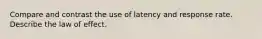 Compare and contrast the use of latency and response rate. Describe the law of effect.