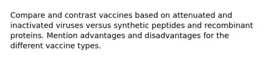 Compare and contrast vaccines based on attenuated and inactivated viruses versus synthetic peptides and recombinant proteins. Mention advantages and disadvantages for the different vaccine types.