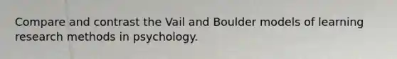 Compare and contrast the Vail and Boulder models of learning research methods in psychology.