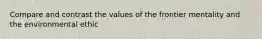 Compare and contrast the values of the frontier mentality and the environmental ethic