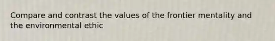 Compare and contrast the values of the frontier mentality and the environmental ethic