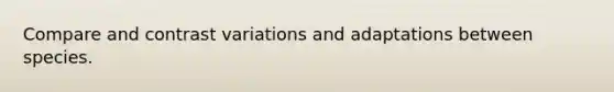 Compare and contrast variations and adaptations between species.