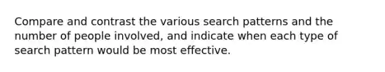 Compare and contrast the various search patterns and the number of people involved, and indicate when each type of search pattern would be most effective.